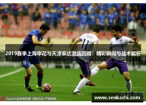2019赛季上海申花与天津泰达激战回顾：精彩瞬间与战术解析