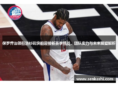 保罗乔治领衔洛杉矶快船迎接新赛季挑战，团队实力与未来展望解析