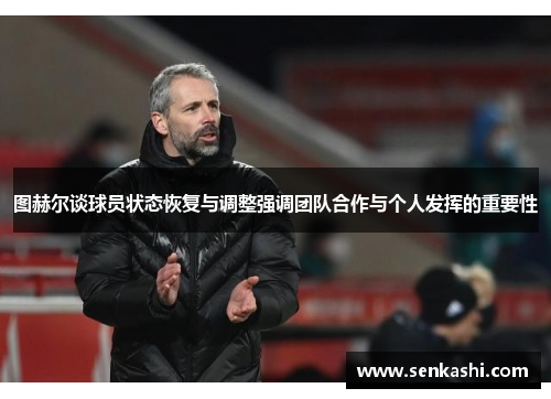 图赫尔谈球员状态恢复与调整强调团队合作与个人发挥的重要性