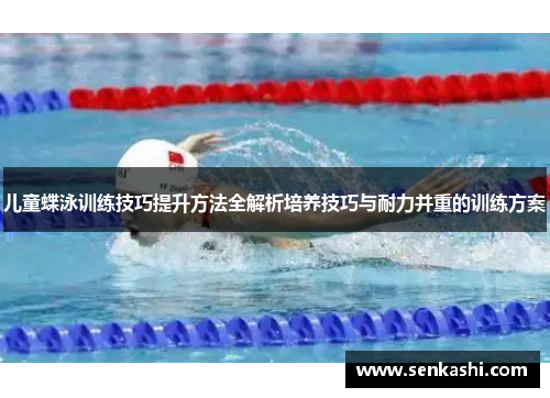 儿童蝶泳训练技巧提升方法全解析培养技巧与耐力并重的训练方案