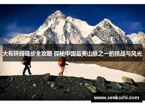 大布环线徒步全攻略 探秘中国最美山脉之一的挑战与风光
