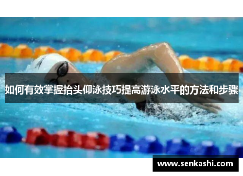 如何有效掌握抬头仰泳技巧提高游泳水平的方法和步骤