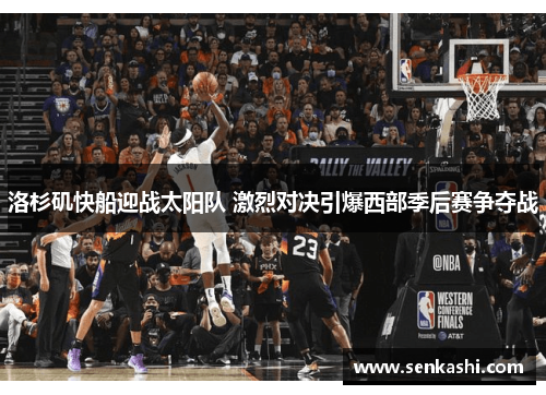 洛杉矶快船迎战太阳队 激烈对决引爆西部季后赛争夺战