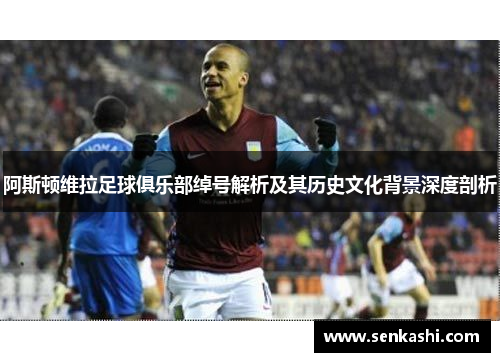 阿斯顿维拉足球俱乐部绰号解析及其历史文化背景深度剖析