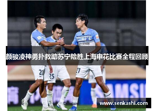 颜骏凌神勇扑救助苏宁险胜上海申花比赛全程回顾