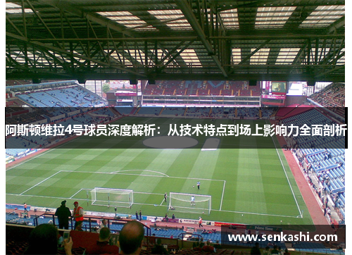 阿斯顿维拉4号球员深度解析：从技术特点到场上影响力全面剖析